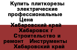 Купить плиткорезы электрические профессиональные › Цена ­ 58 970 - Хабаровский край, Хабаровск г. Строительство и ремонт » Инструменты   . Хабаровский край